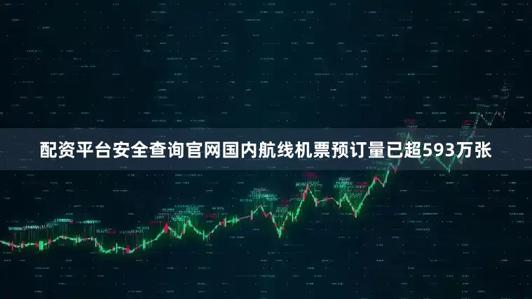 配资平台安全查询官网国内航线机票预订量已超593万张