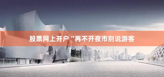 股票网上开户“再不开夜市别说游客